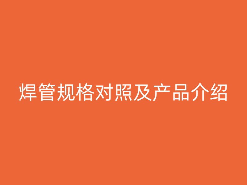 焊管規格對照及產品介紹