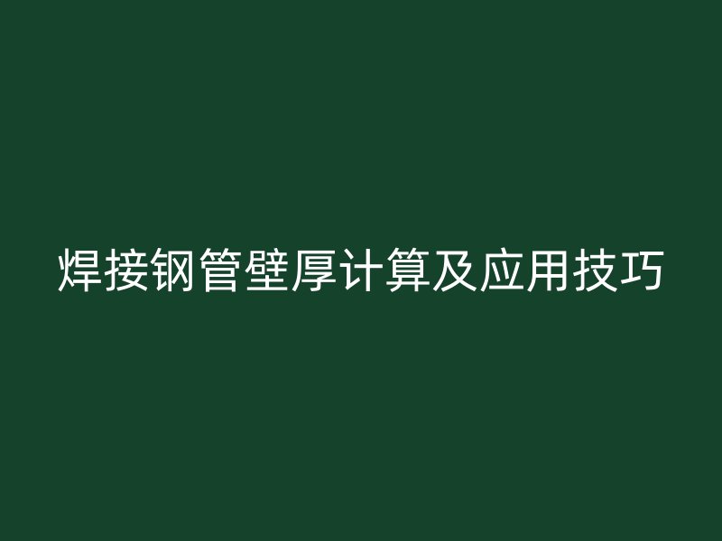 焊接鋼管壁厚計算及應用技巧