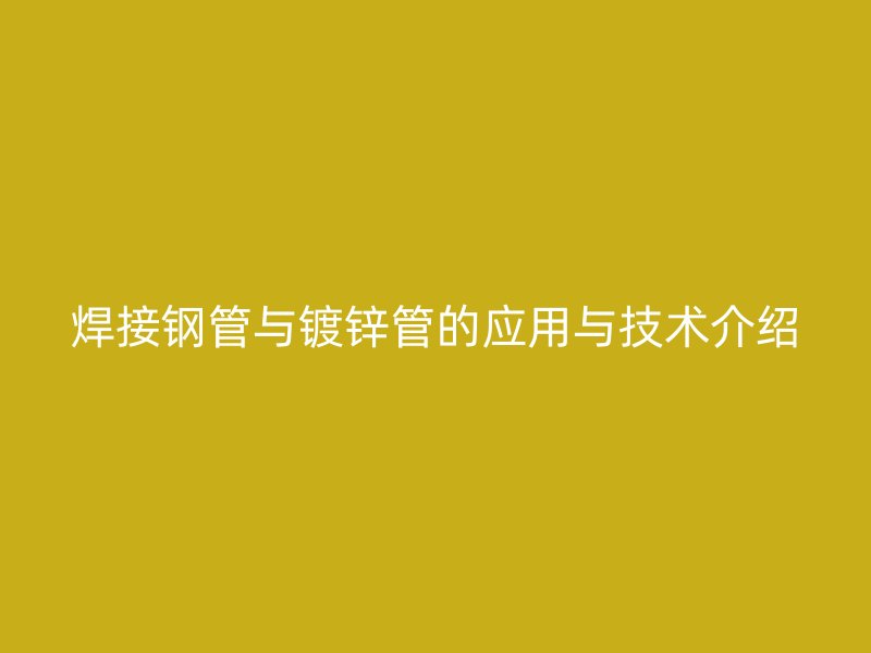 焊接鋼管與鍍鋅管的應用與技術介紹
