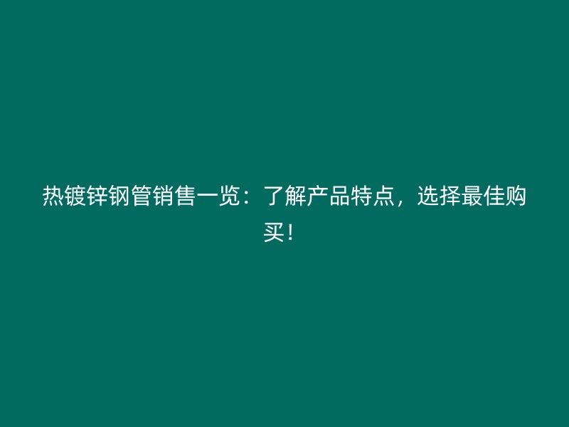 熱鍍鋅鋼管銷售一覽：了解產品特點，選擇最佳購買！