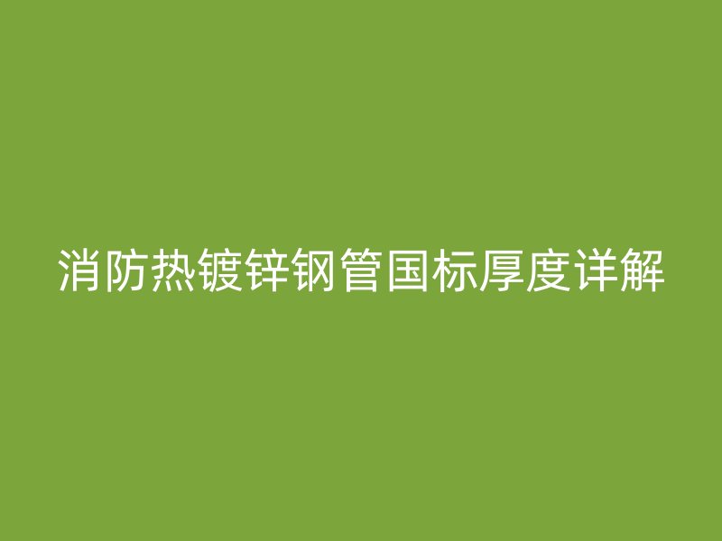消防熱鍍鋅鋼管國標厚度詳解