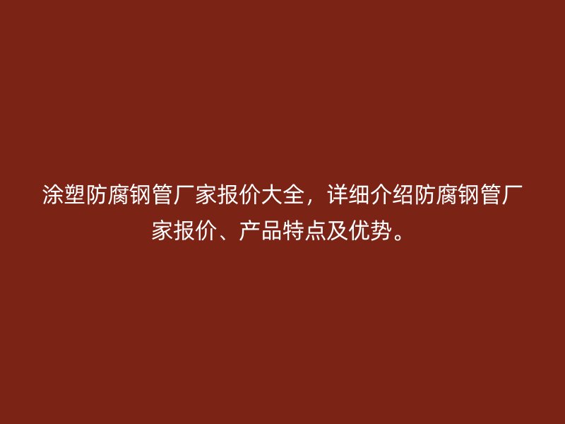 涂塑防腐鋼管廠家報價大全，詳細介紹防腐鋼管廠家報價、產品特點及優勢。
