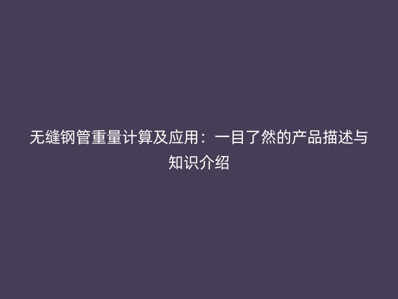 無縫鋼管重量計算及應用：一目了然的產品描述與知識介紹