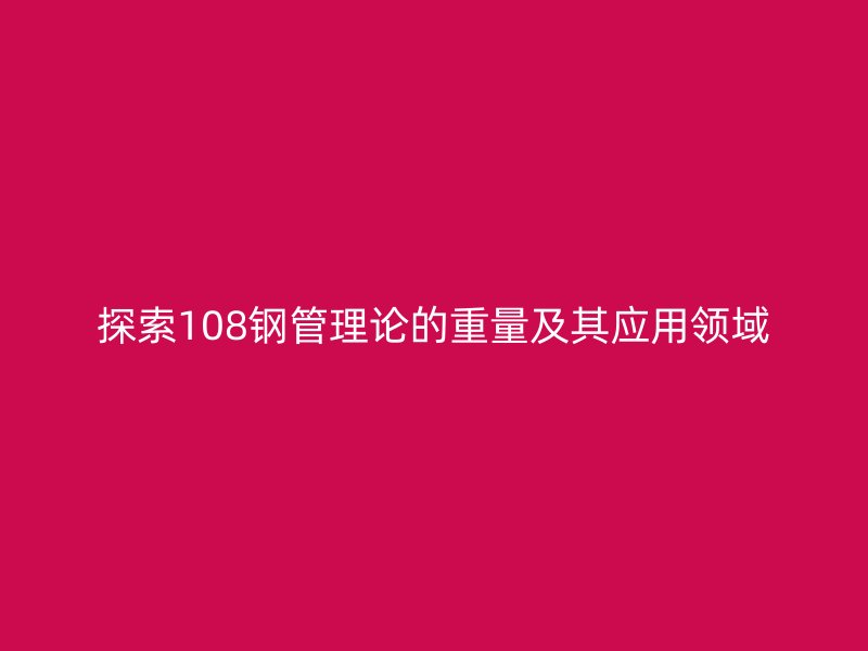 探索108鋼管理論的重量及其應用領域