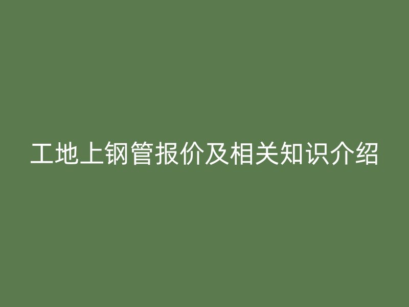 工地上鋼管報(bào)價(jià)及相關(guān)知識(shí)介紹