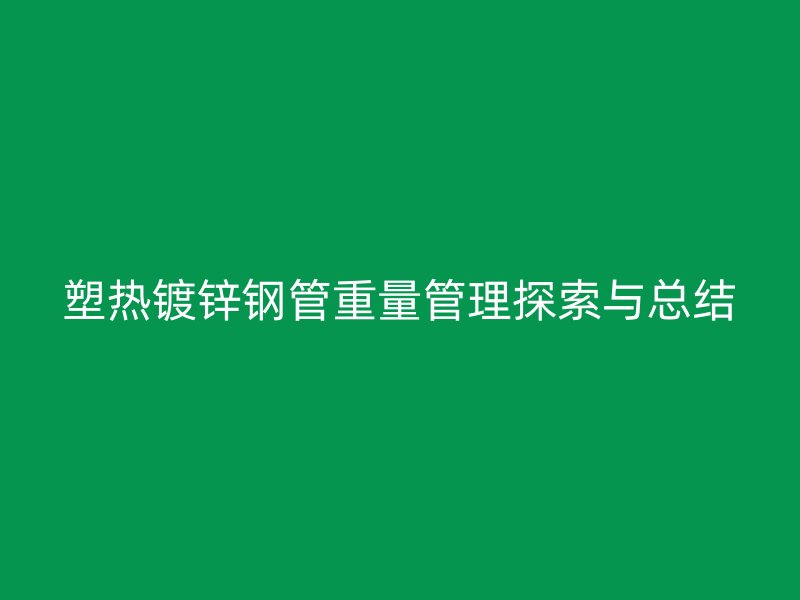 塑熱鍍鋅鋼管重量管理探索與總結