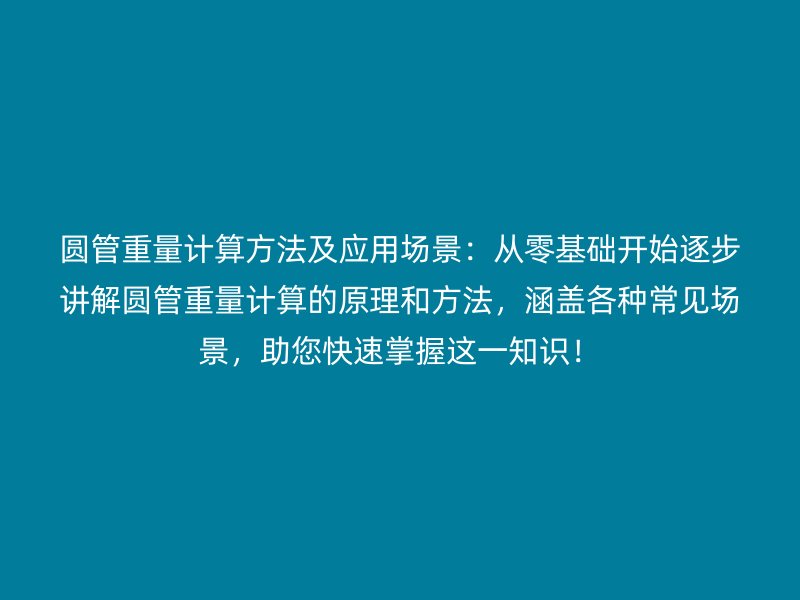圓管重量計算方法及應用場景：從零基礎開始逐步講解圓管重量計算的原理和方法，涵蓋各種常見場景，助您快速掌握這一知識！