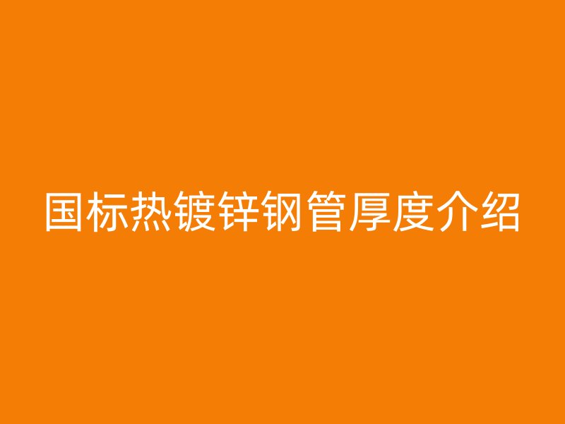 國標熱鍍鋅鋼管厚度介紹