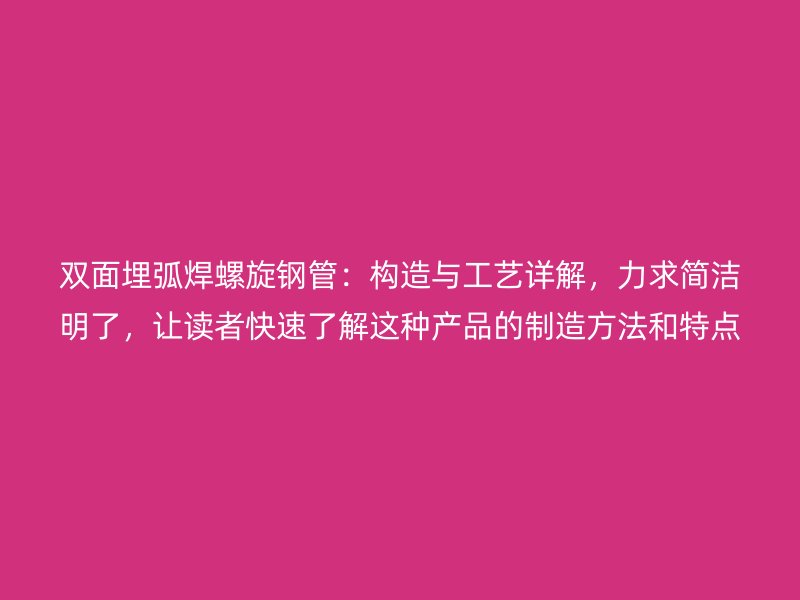 雙面埋弧焊螺旋鋼管：構造與工藝詳解，力求簡潔明了，讓讀者快速了解這種產品的制造方法和特點