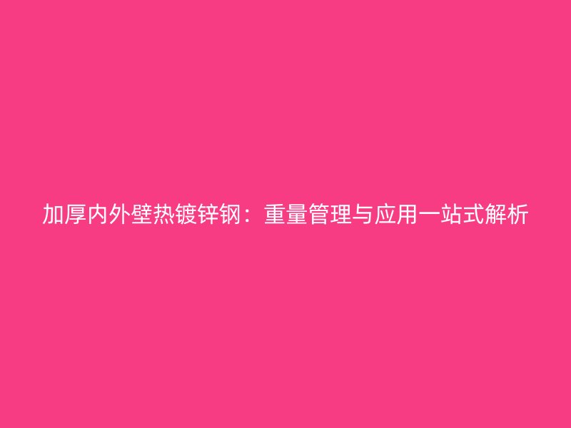 加厚內外壁熱鍍鋅鋼：重量管理與應用一站式解析