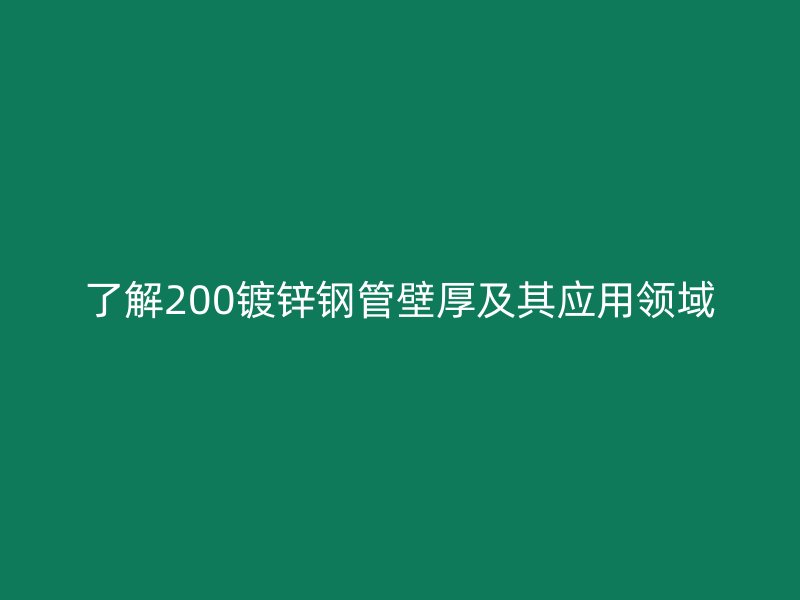 了解200鍍鋅鋼管壁厚及其應(yīng)用領(lǐng)域