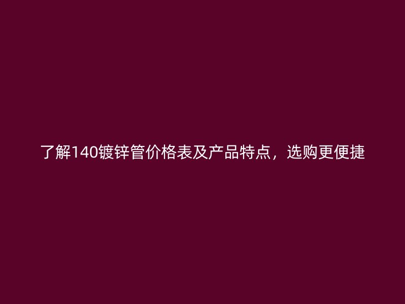 了解140鍍鋅管價格表及產品特點，選購更便捷