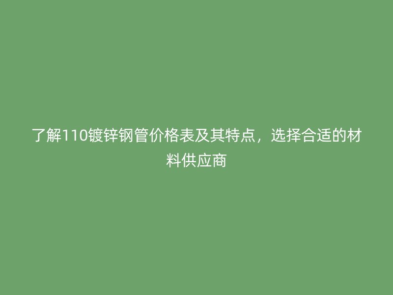 了解110鍍鋅鋼管價格表及其特點，選擇合適的材料供應商