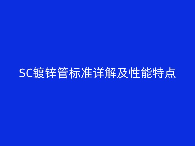 SC鍍鋅管標準詳解及性能特點