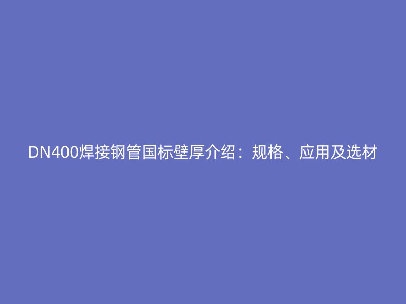 DN400焊接鋼管國標壁厚介紹:規格、應用及選材
