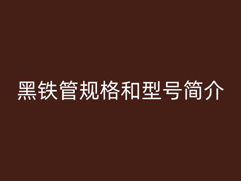 黑鐵管規格和型號簡介