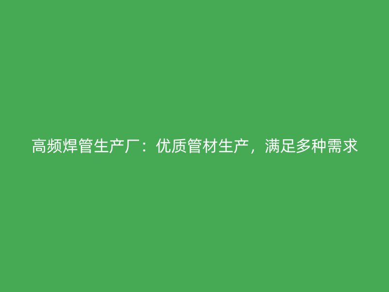 高頻焊管生產廠：優質管材生產，滿足多種需求