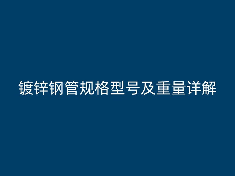 鍍鋅鋼管規格型號及重量詳解