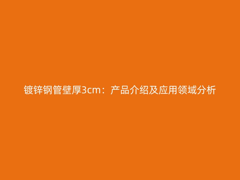 鍍鋅鋼管壁厚3cm：產品介紹及應用領域分析