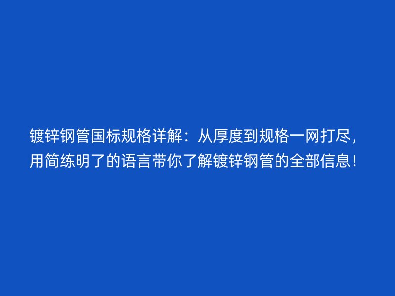 鍍鋅鋼管國標規格詳解：從厚度到規格一網打盡，用簡練明了的語言帶你了解鍍鋅鋼管的全部信息！