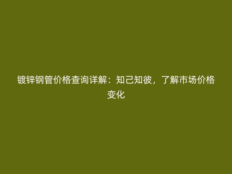 鍍鋅鋼管價(jià)格查詢?cè)斀猓褐褐耍私馐袌?chǎng)價(jià)格變化