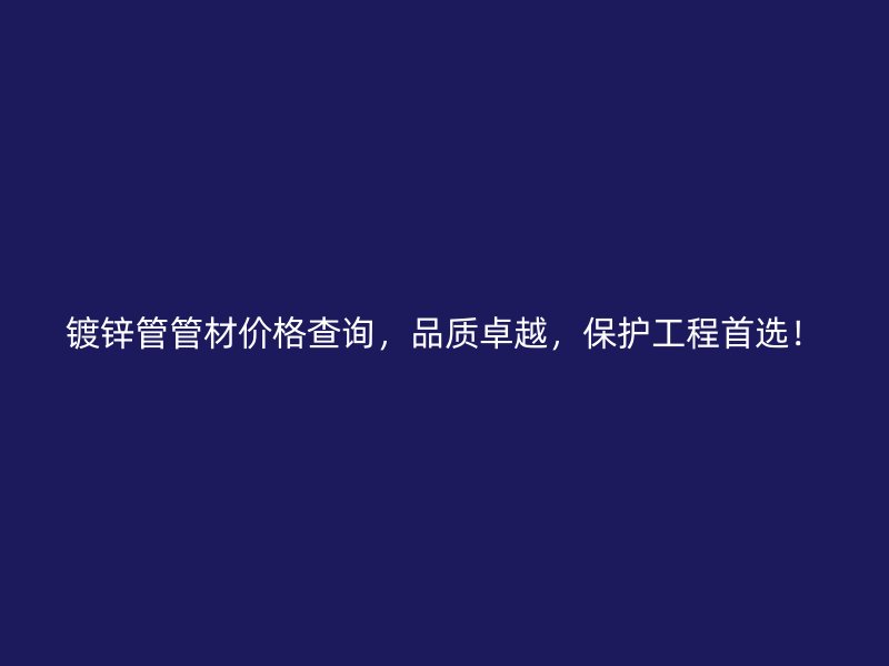 鍍鋅管管材價格查詢,品質卓越,保護工程首選!