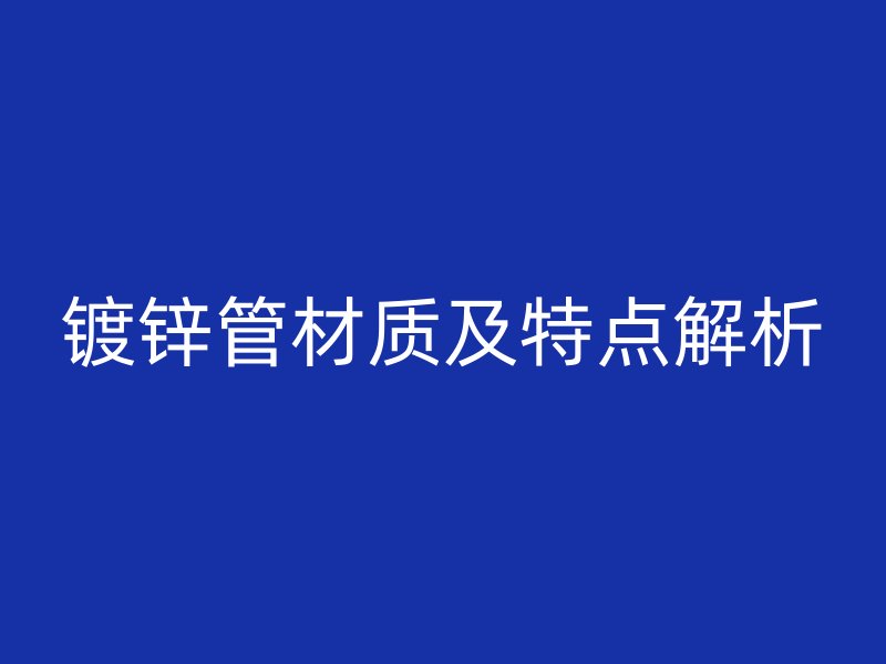 鍍鋅管材質及特點解析