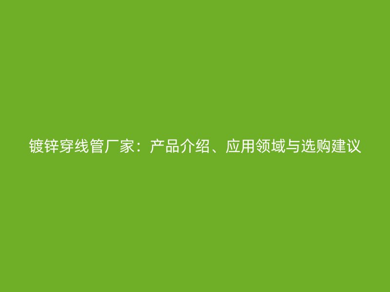 鍍鋅穿線管廠家：產品介紹、應用領域與選購建議