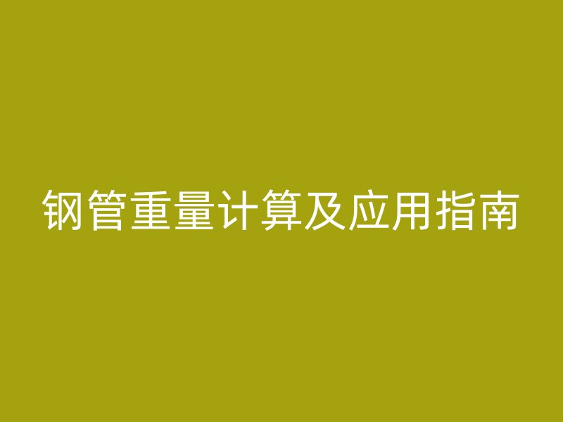 鋼管重量計算及應用指南