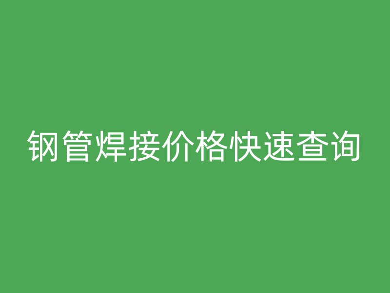 鋼管焊接價格快速查詢