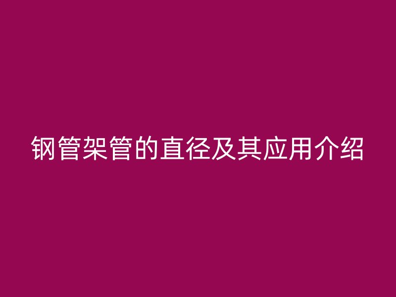 鋼管架管的直徑及其應用介紹