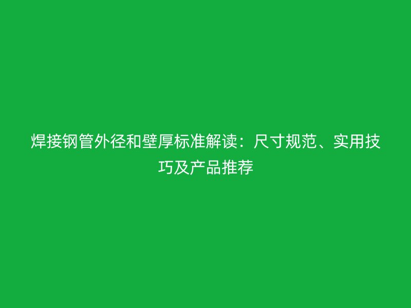 焊接鋼管外徑和壁厚標準解讀：尺寸規范、實用技巧及產品推薦