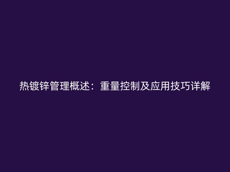熱鍍鋅管理概述：重量控制及應用技巧詳解