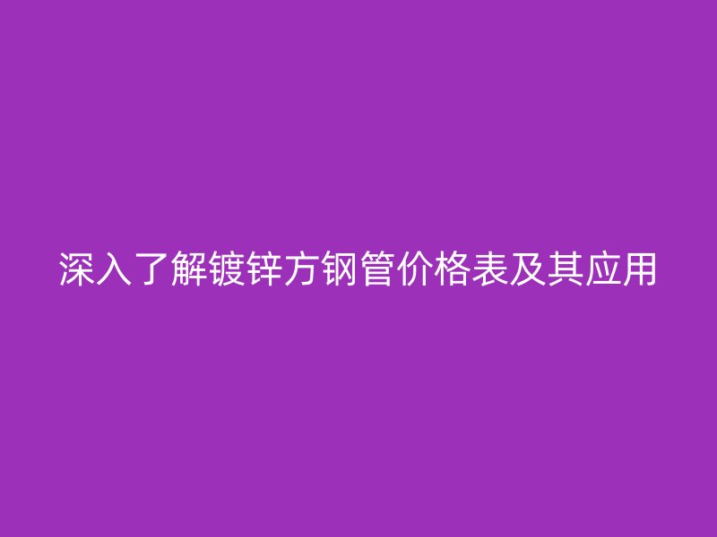 深入了解鍍鋅方鋼管價格表及其應用
