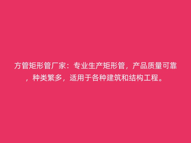 方管矩形管廠家:專業生產矩形管,產品質量可靠,種類繁多,適用于各種建筑和結構工程。