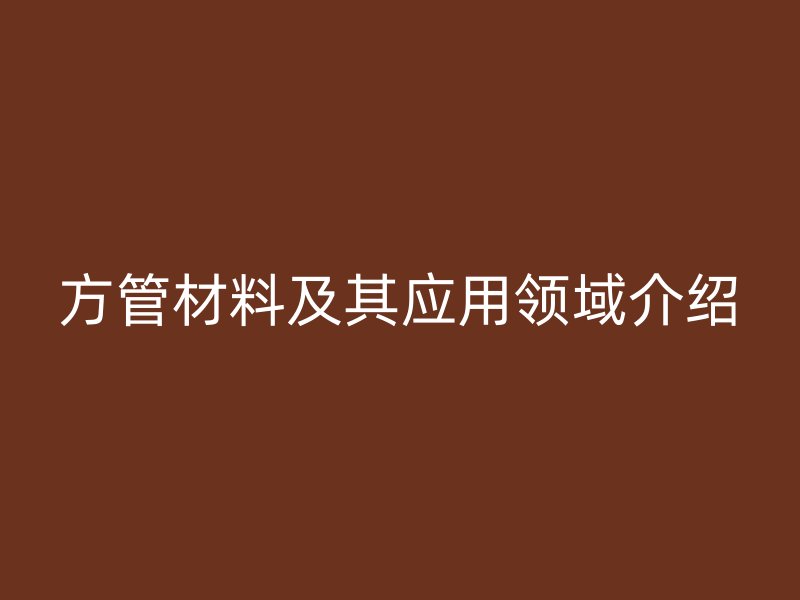 方管材料及其應用領域介紹