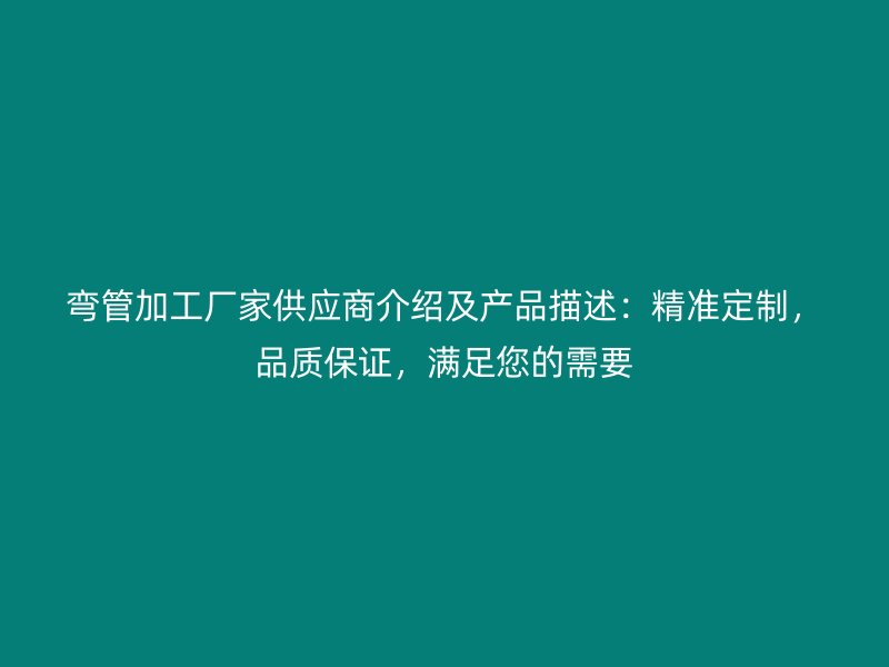彎管加工廠家供應商介紹及產品描述：精準定制，品質保證，滿足您的需要