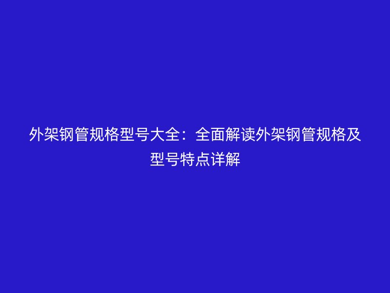 外架鋼管規格型號大全：全面解讀外架鋼管規格及型號特點詳解
