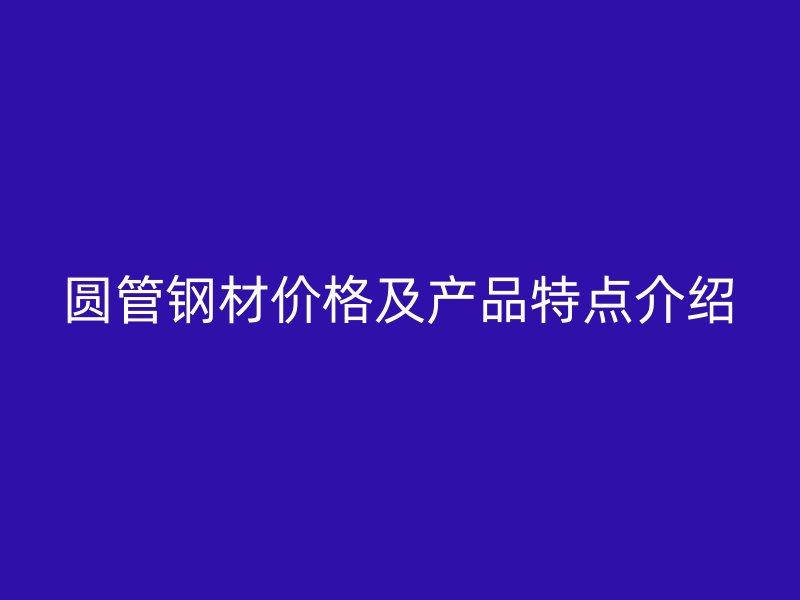 圓管鋼材價格及產品特點介紹