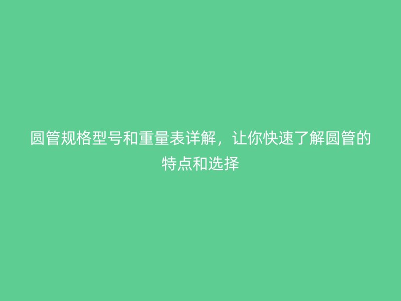 圓管規格型號和重量表詳解，讓你快速了解圓管的特點和選擇