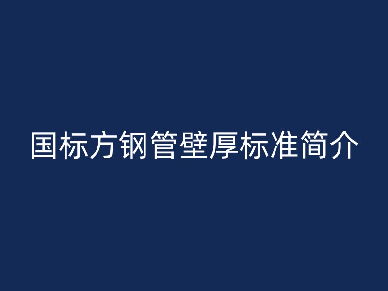 國標方鋼管壁厚標準簡介