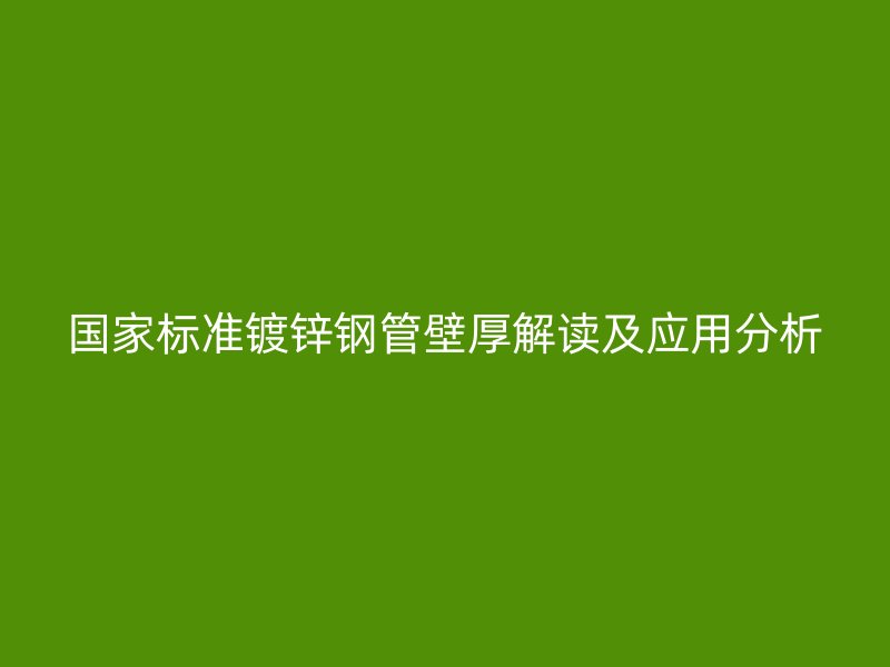 國家標準鍍鋅鋼管壁厚解讀及應用分析
