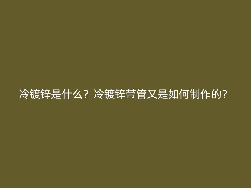 冷鍍鋅是什么？冷鍍鋅帶管又是如何制作的？