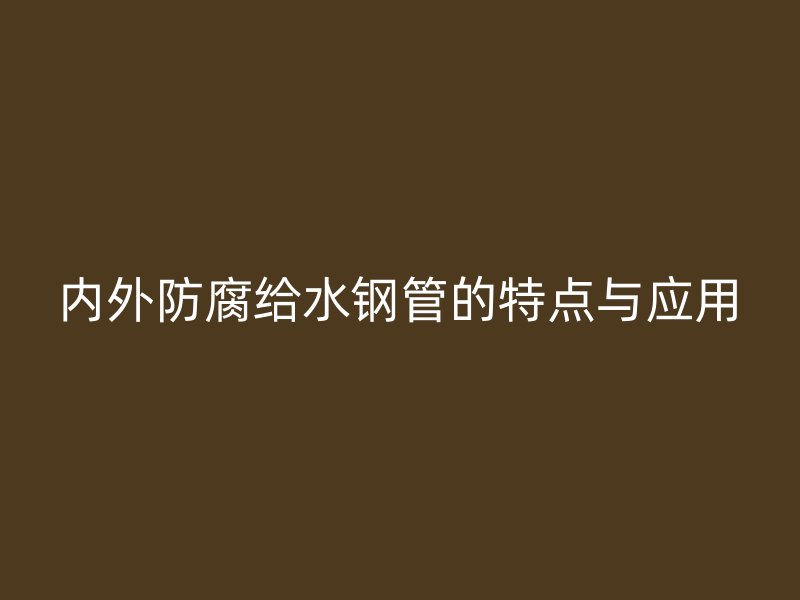 內外防腐給水鋼管的特點與應用