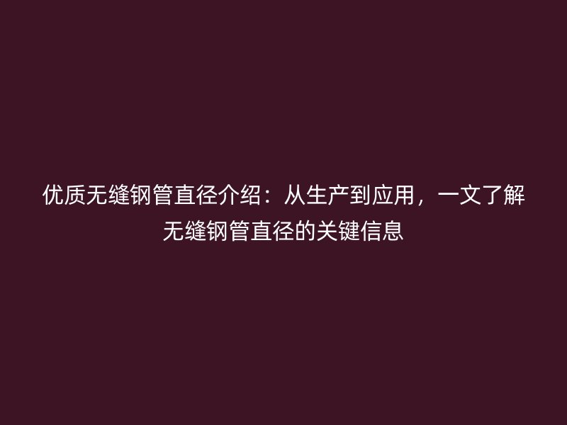 優質無縫鋼管直徑介紹:從生產到應用,一文了解無縫鋼管直徑的關鍵信息
