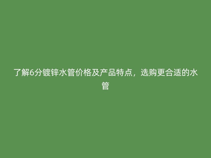 了解6分鍍鋅水管價格及產品特點，選購更合適的水管