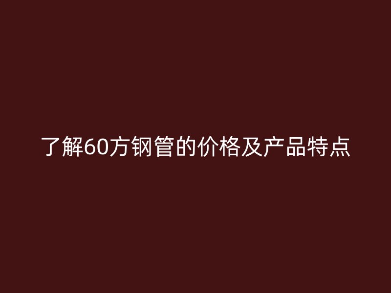 了解60方鋼管的價格及產品特點