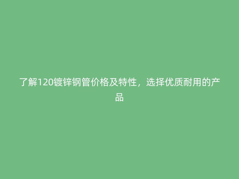 了解120鍍鋅鋼管價(jià)格及特性,選擇優(yōu)質(zhì)耐用的產(chǎn)品