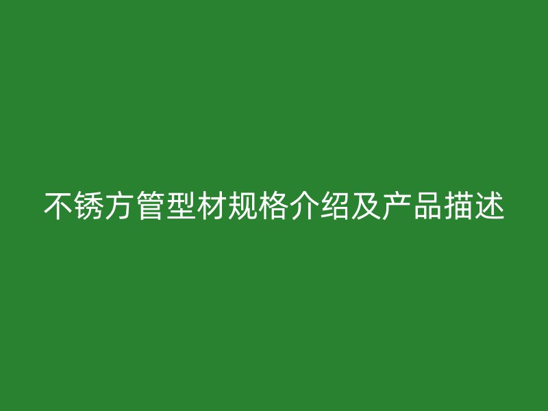 不銹方管型材規格介紹及產品描述