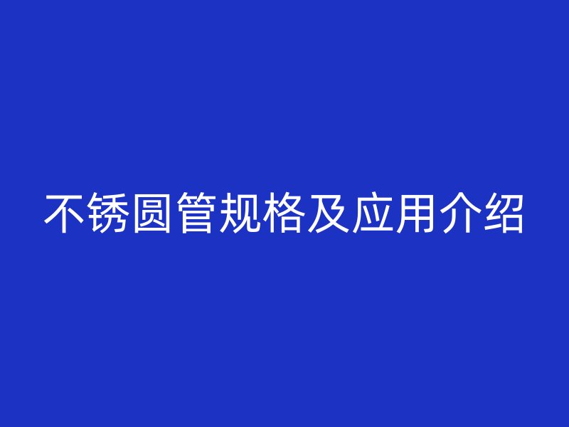 不銹圓管規格及應用介紹